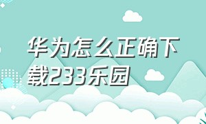 华为怎么正确下载233乐园