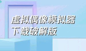 虚拟偶像模拟器下载破解版