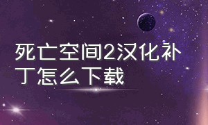 死亡空间2汉化补丁怎么下载