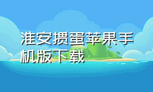 淮安掼蛋苹果手机版下载（苹果手机怎么下载掼蛋官方免费）