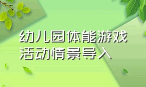 幼儿园体能游戏活动情景导入