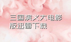 三国演义大电影版迅雷下载