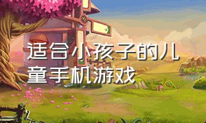 适合小孩子的儿童手机游戏