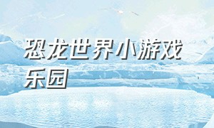 恐龙世界小游戏 乐园