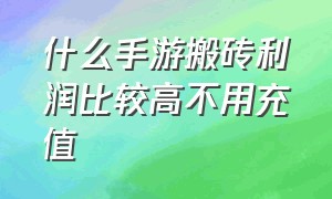 什么手游搬砖利润比较高不用充值