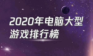 2020年电脑大型游戏排行榜