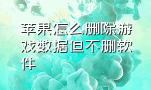 苹果怎么删除游戏数据但不删软件