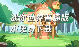 迷你世界普通版本免费下载（迷你世界版本免费下载安装）