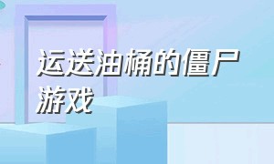 运送油桶的僵尸游戏（僵尸收集物资寻找人的游戏）