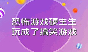 恐怖游戏硬生生玩成了搞笑游戏