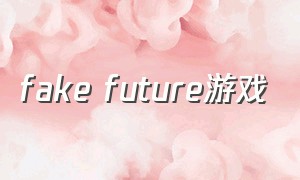 fake future游戏（fakelabyrinth游戏礼包码）