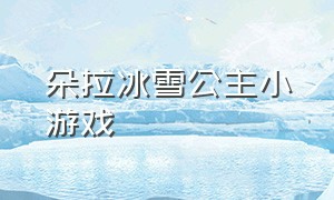 朵拉冰雪公主小游戏（朵拉之冰雪女巫全集）