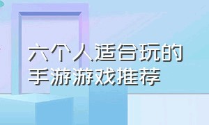 六个人适合玩的手游游戏推荐