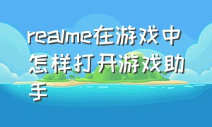 realme在游戏中怎样打开游戏助手