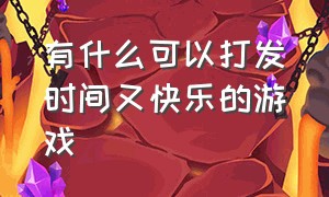 有什么可以打发时间又快乐的游戏