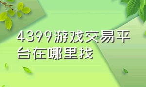 4399游戏交易平台在哪里找