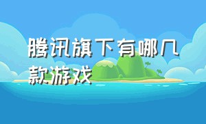 腾讯旗下有哪几款游戏