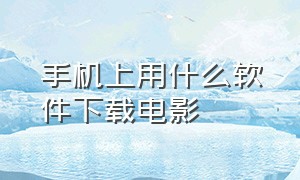 手机上用什么软件下载电影（手机上用什么软件下载电影好）