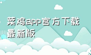 菜鸡app官方下载最新版