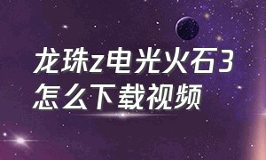 龙珠z电光火石3怎么下载视频