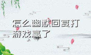 怎么幽默回复打游戏赢了