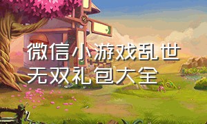 微信小游戏乱世无双礼包大全