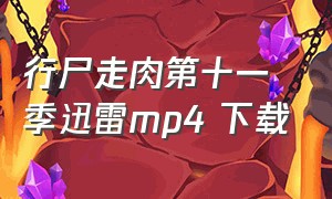 行尸走肉第十一季迅雷mp4 下载（行尸走肉第一季完整版迅雷下载）