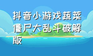 抖音小游戏蔬菜僵尸大乱斗破解版（抖音小游戏蔬菜大作战无敌版）