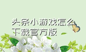 头条小游戏怎么下载官方版