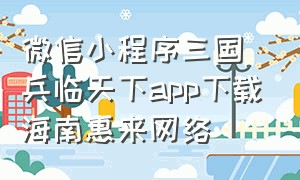 微信小程序三国兵临天下app下载海南惠来网络