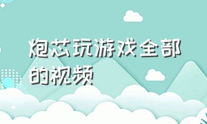 炮芯玩游戏全部的视频