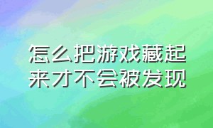 怎么把游戏藏起来才不会被发现