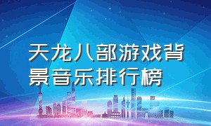 天龙八部游戏背景音乐排行榜