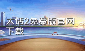 大话2免费版官网下载（大话2免费版口袋版官方）