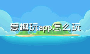 爱趣玩app怎么玩