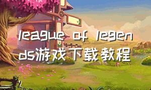 league of legends游戏下载教程