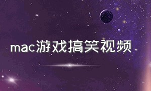 mac游戏搞笑视频（搞笑视频笑到肚子疼的电脑游戏）