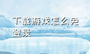 下载游戏怎么免登录