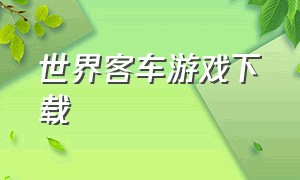 世界客车游戏下载（德国客车模型游戏下载）