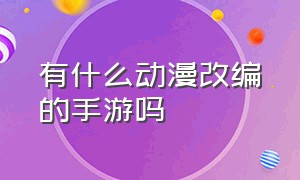 有什么动漫改编的手游吗