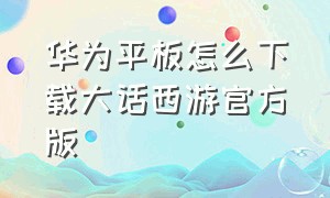 华为平板怎么下载大话西游官方版