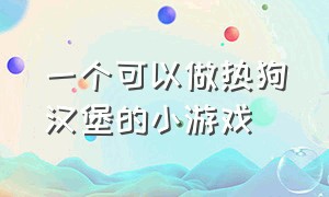 一个可以做热狗汉堡的小游戏