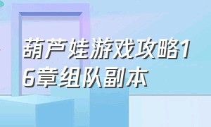 葫芦娃游戏攻略16章组队副本