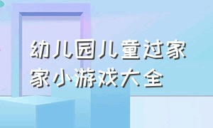 幼儿园儿童过家家小游戏大全（幼儿园过家家户外游戏怎么玩）