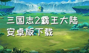 三国志2霸王大陆安卓版下载