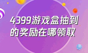 4399游戏盒抽到的奖励在哪领取