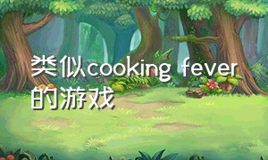 类似cooking fever的游戏（和cookingworld相似的游戏）