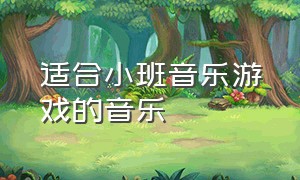 适合小班音乐游戏的音乐