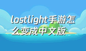 lostlight手游怎么变成中文版（lostlight手游该怎么下载）