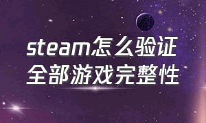 steam怎么验证全部游戏完整性